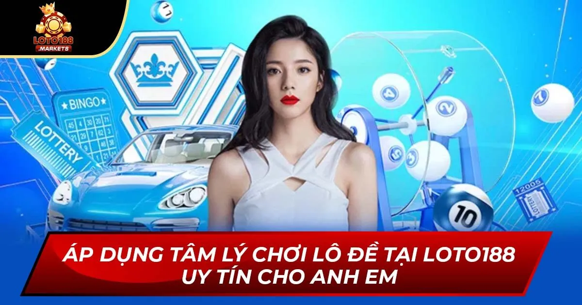 Áp Dụng Tâm Lý Chơi Lô Đề Tại Loto188 Uy Tín Cho Anh Em