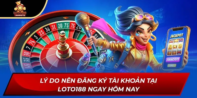 Lý do nên đăng ký tài khoản tại Loto188 ngay hôm nay