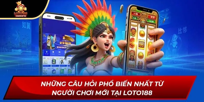 Những câu hỏi phổ biến nhất từ người chơi mới tại Loto188