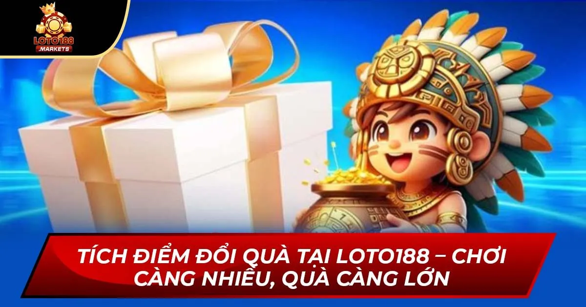 Tích Điểm Đổi Quà Tại Loto188 – Chơi Càng Nhiều, Quà Càng Lớn